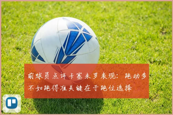 前球员点评卡塞米罗表现：跑动多不如跑得准关键在于跑位选择