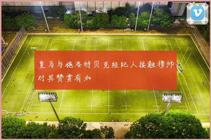 皇马与施洛特贝克经纪人接触穆帅对其赞赏有加