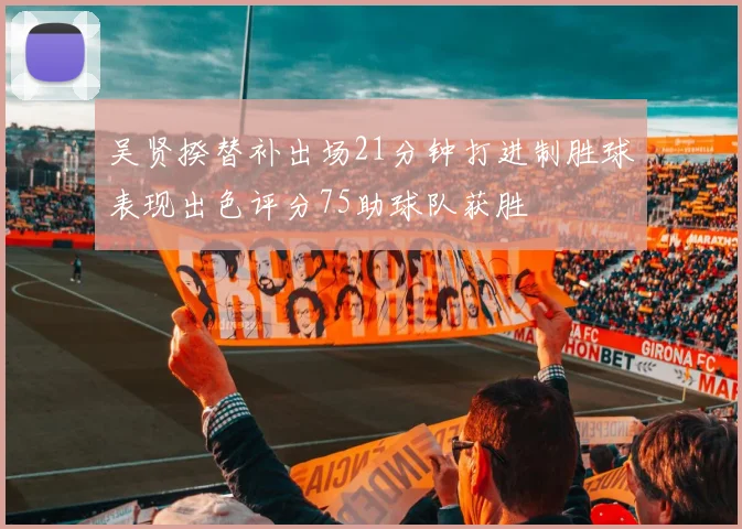 吴贤揆替补出场21分钟打进制胜球表现出色评分75助球队获胜