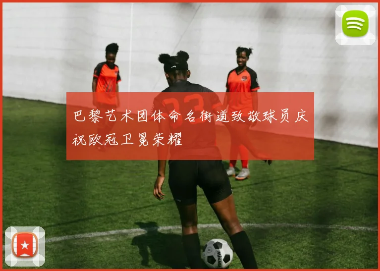 巴黎艺术团体命名街道致敬球员庆祝欧冠卫冕荣耀
