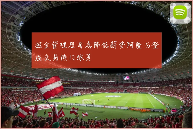 掘金管理层考虑降低薪资阿隆戈登成交易热门球员