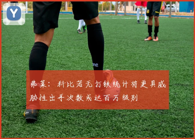 弗莱：科比若无打铁统计将更具威胁性出手次数或达百万级别