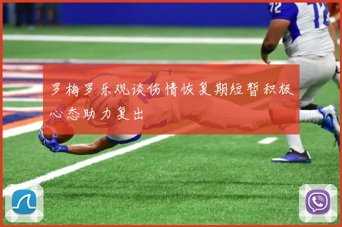 罗梅罗乐观谈伤情恢复期短暂积极心态助力复出