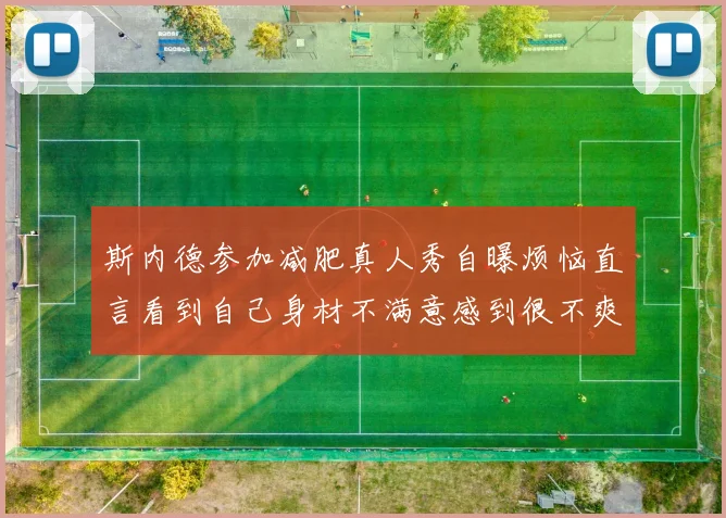 斯内德参加减肥真人秀自曝烦恼直言看到自己身材不满意感到很不爽