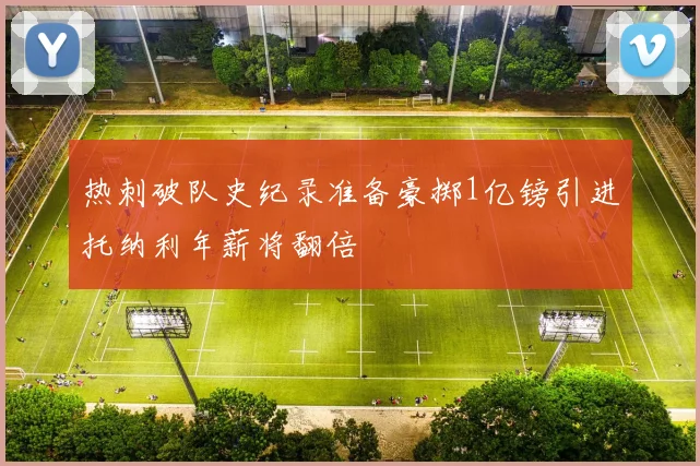 热刺破队史纪录准备豪掷1亿镑引进托纳利年薪将翻倍