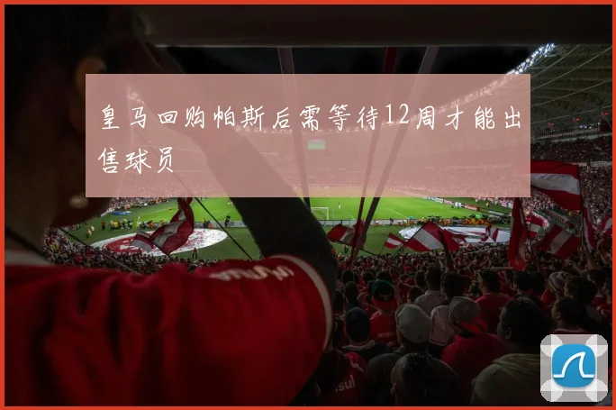 皇马回购帕斯后需等待12周才能出售球员