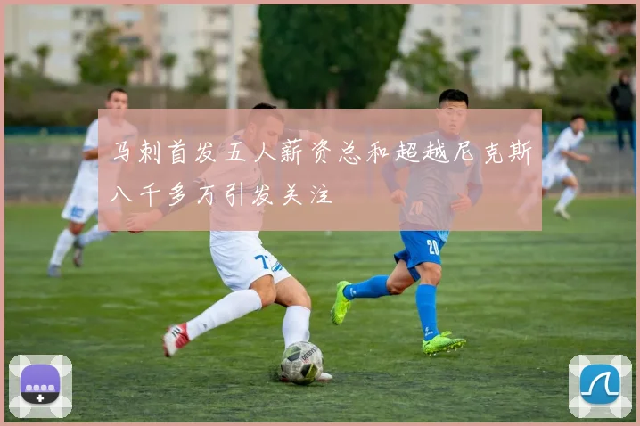马刺首发五人薪资总和超越尼克斯八千多万引发关注