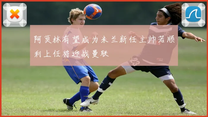 阿莫林有望成为米兰新任主帅若顺利上任将迎战曼联